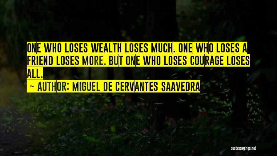 Miguel De Cervantes Saavedra Quotes: One Who Loses Wealth Loses Much. One Who Loses A Friend Loses More. But One Who Loses Courage Loses All.