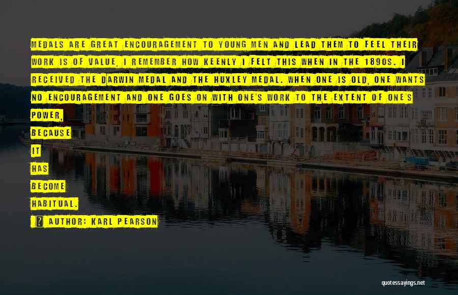 Karl Pearson Quotes: Medals Are Great Encouragement To Young Men And Lead Them To Feel Their Work Is Of Value, I Remember How