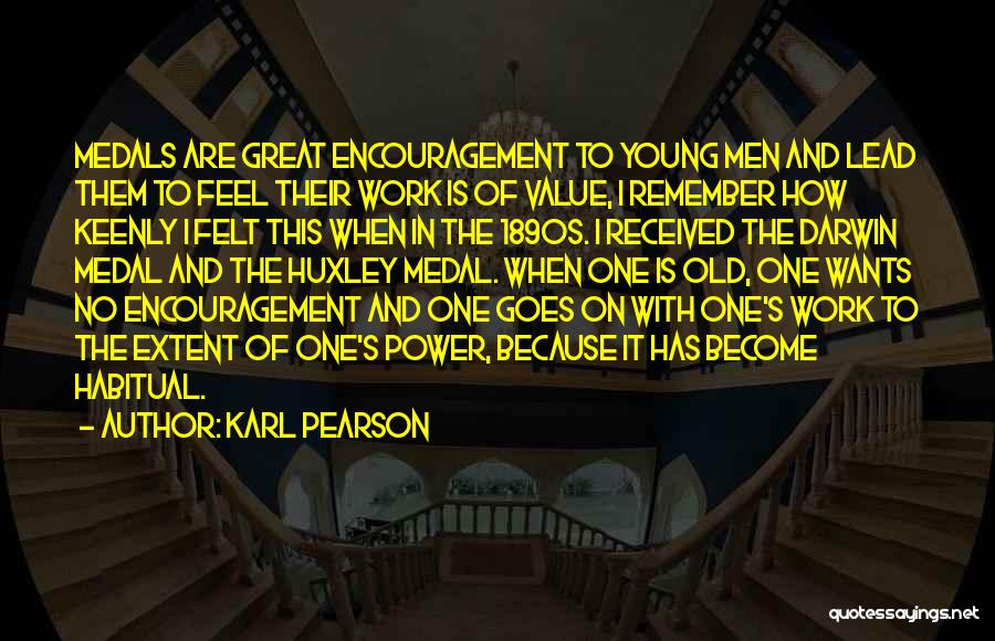 Karl Pearson Quotes: Medals Are Great Encouragement To Young Men And Lead Them To Feel Their Work Is Of Value, I Remember How