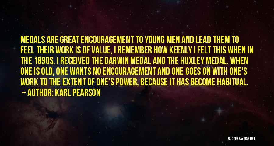 Karl Pearson Quotes: Medals Are Great Encouragement To Young Men And Lead Them To Feel Their Work Is Of Value, I Remember How