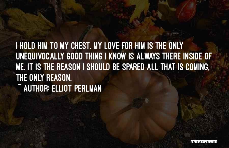 Elliot Perlman Quotes: I Hold Him To My Chest. My Love For Him Is The Only Unequivocally Good Thing I Know Is Always