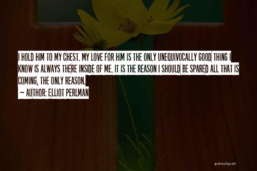 Elliot Perlman Quotes: I Hold Him To My Chest. My Love For Him Is The Only Unequivocally Good Thing I Know Is Always