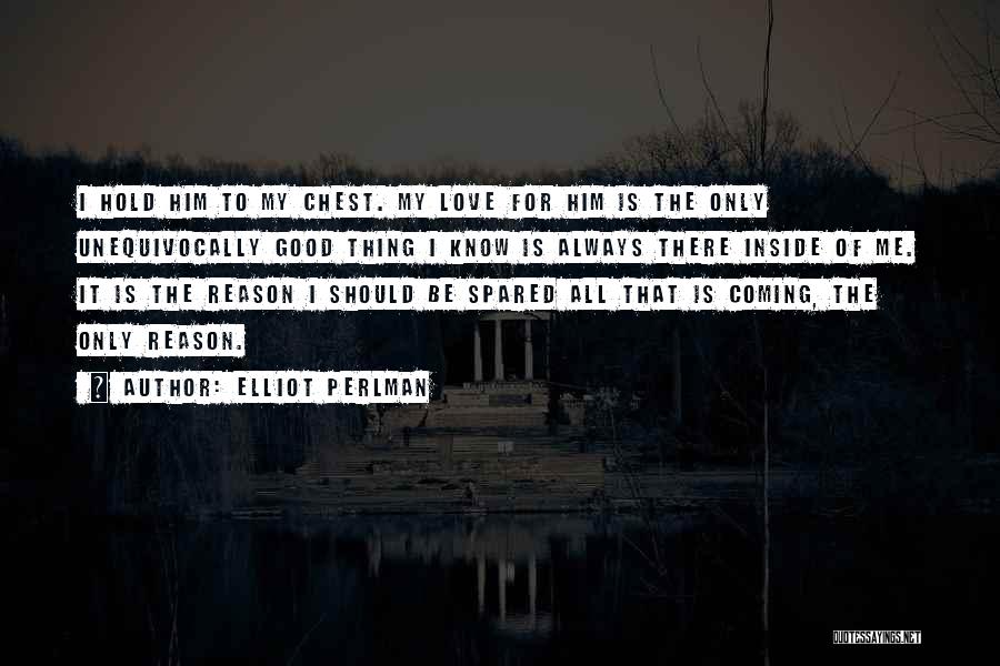 Elliot Perlman Quotes: I Hold Him To My Chest. My Love For Him Is The Only Unequivocally Good Thing I Know Is Always