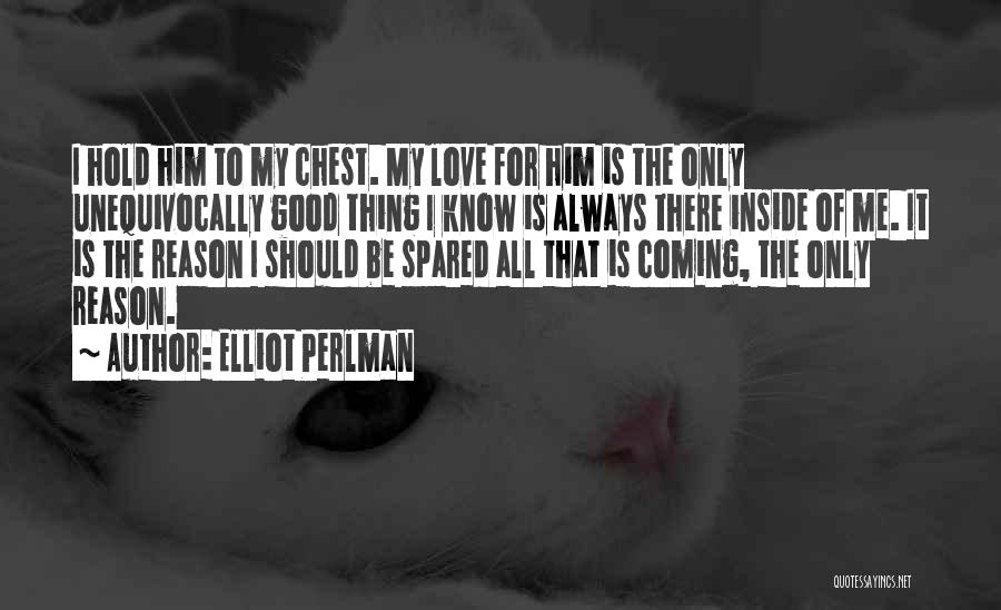 Elliot Perlman Quotes: I Hold Him To My Chest. My Love For Him Is The Only Unequivocally Good Thing I Know Is Always