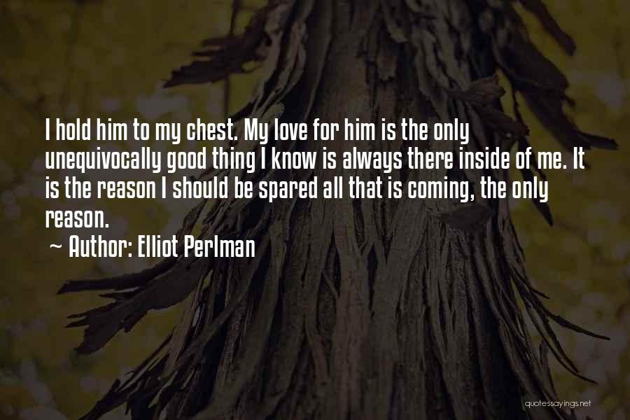 Elliot Perlman Quotes: I Hold Him To My Chest. My Love For Him Is The Only Unequivocally Good Thing I Know Is Always
