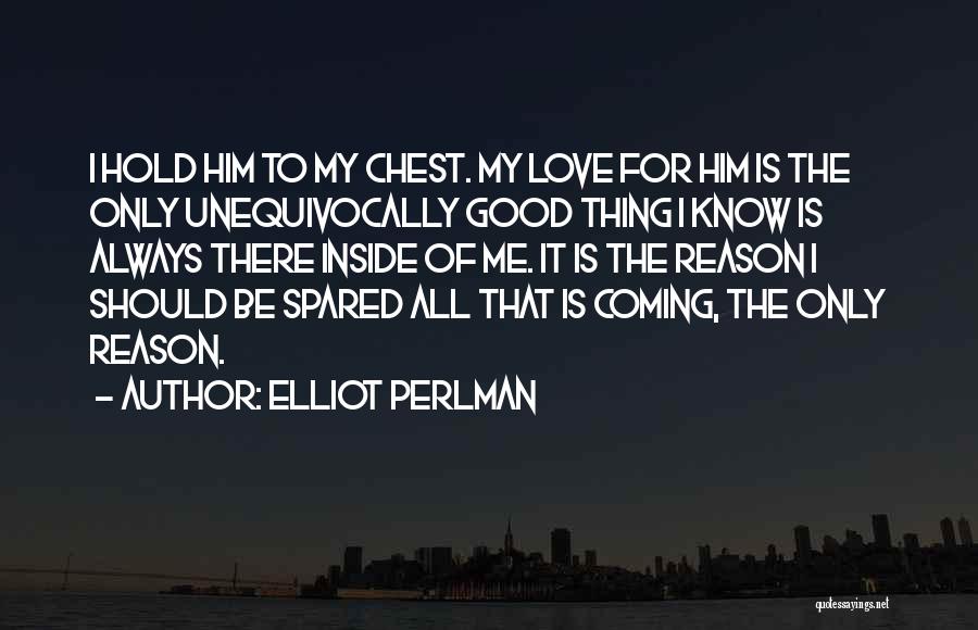 Elliot Perlman Quotes: I Hold Him To My Chest. My Love For Him Is The Only Unequivocally Good Thing I Know Is Always