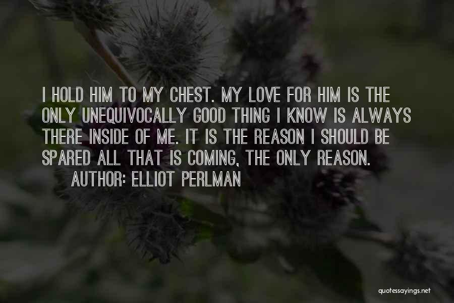 Elliot Perlman Quotes: I Hold Him To My Chest. My Love For Him Is The Only Unequivocally Good Thing I Know Is Always