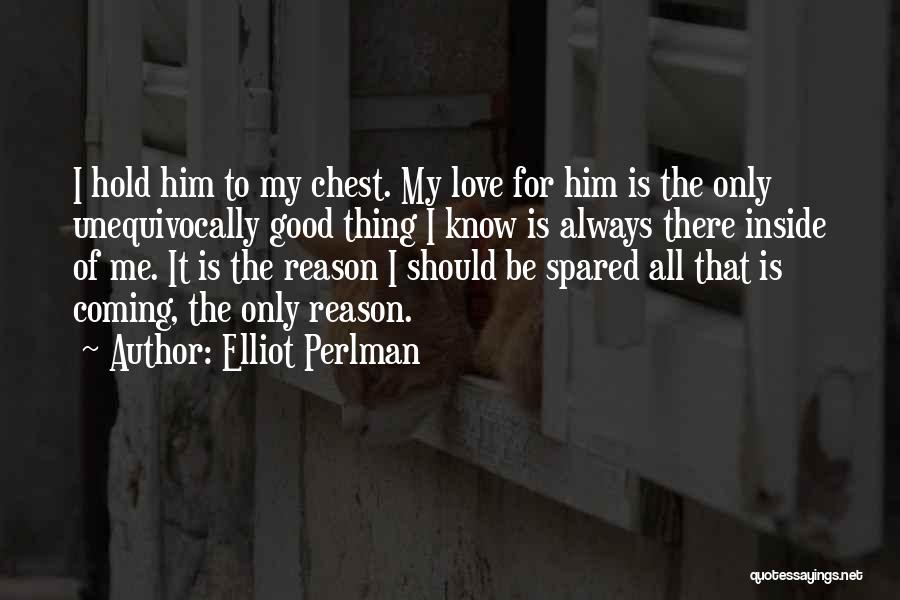 Elliot Perlman Quotes: I Hold Him To My Chest. My Love For Him Is The Only Unequivocally Good Thing I Know Is Always
