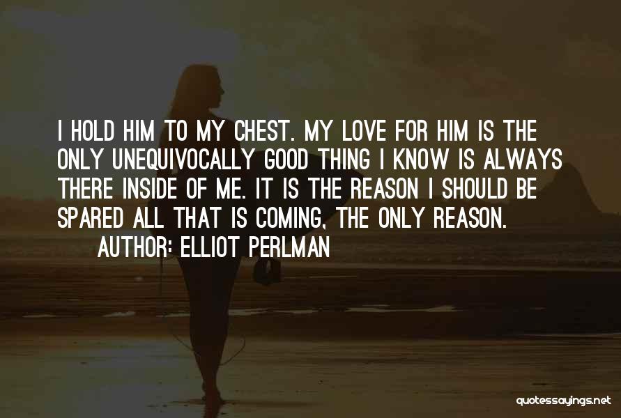 Elliot Perlman Quotes: I Hold Him To My Chest. My Love For Him Is The Only Unequivocally Good Thing I Know Is Always