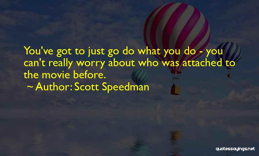 Scott Speedman Quotes: You've Got To Just Go Do What You Do - You Can't Really Worry About Who Was Attached To The