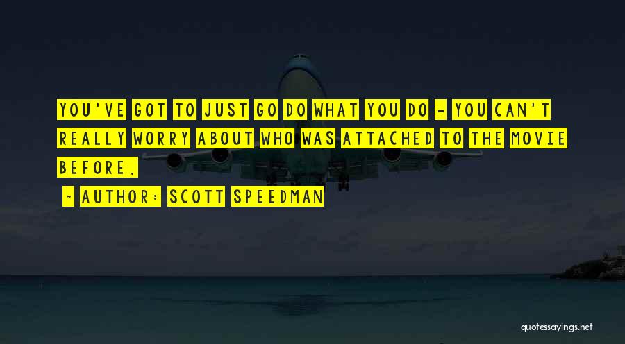 Scott Speedman Quotes: You've Got To Just Go Do What You Do - You Can't Really Worry About Who Was Attached To The