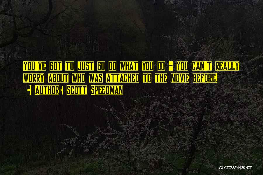 Scott Speedman Quotes: You've Got To Just Go Do What You Do - You Can't Really Worry About Who Was Attached To The
