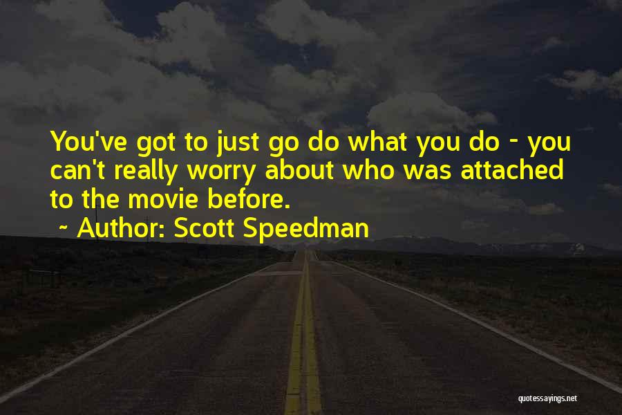 Scott Speedman Quotes: You've Got To Just Go Do What You Do - You Can't Really Worry About Who Was Attached To The