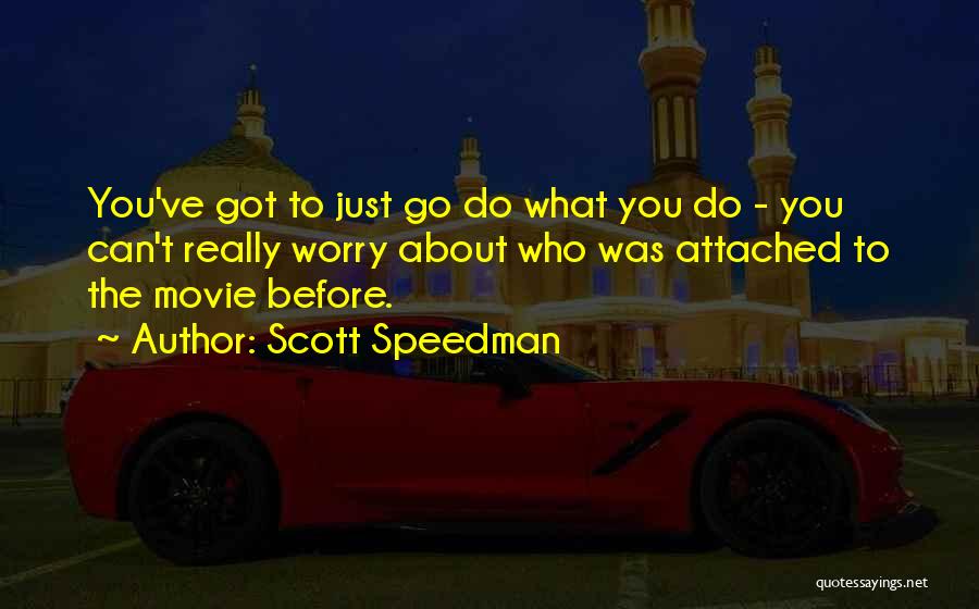 Scott Speedman Quotes: You've Got To Just Go Do What You Do - You Can't Really Worry About Who Was Attached To The