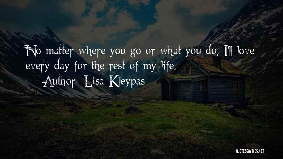 Lisa Kleypas Quotes: No Matter Where You Go Or What You Do, I'll Love Every Day For The Rest Of My Life.