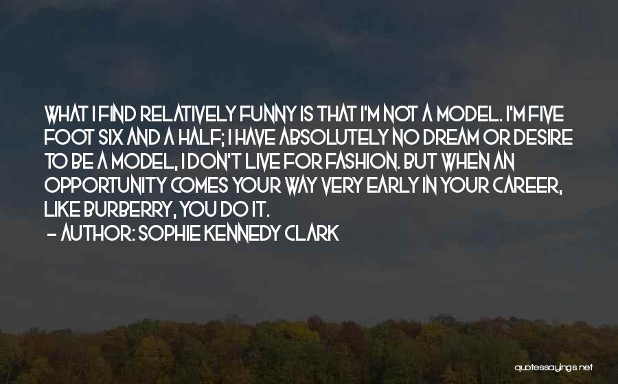 Sophie Kennedy Clark Quotes: What I Find Relatively Funny Is That I'm Not A Model. I'm Five Foot Six And A Half; I Have