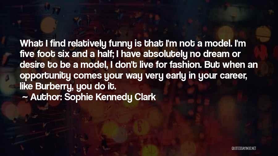 Sophie Kennedy Clark Quotes: What I Find Relatively Funny Is That I'm Not A Model. I'm Five Foot Six And A Half; I Have