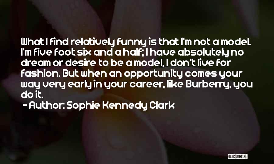 Sophie Kennedy Clark Quotes: What I Find Relatively Funny Is That I'm Not A Model. I'm Five Foot Six And A Half; I Have