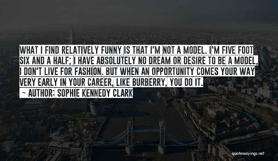 Sophie Kennedy Clark Quotes: What I Find Relatively Funny Is That I'm Not A Model. I'm Five Foot Six And A Half; I Have