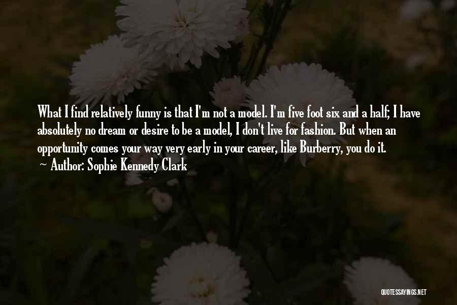 Sophie Kennedy Clark Quotes: What I Find Relatively Funny Is That I'm Not A Model. I'm Five Foot Six And A Half; I Have