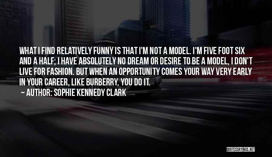 Sophie Kennedy Clark Quotes: What I Find Relatively Funny Is That I'm Not A Model. I'm Five Foot Six And A Half; I Have