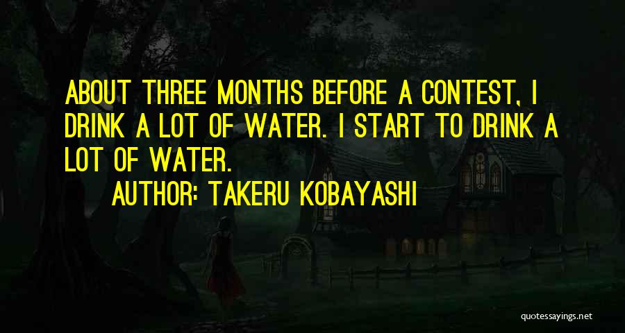 Takeru Kobayashi Quotes: About Three Months Before A Contest, I Drink A Lot Of Water. I Start To Drink A Lot Of Water.