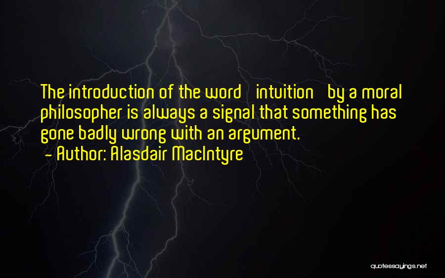 Alasdair MacIntyre Quotes: The Introduction Of The Word 'intuition' By A Moral Philosopher Is Always A Signal That Something Has Gone Badly Wrong