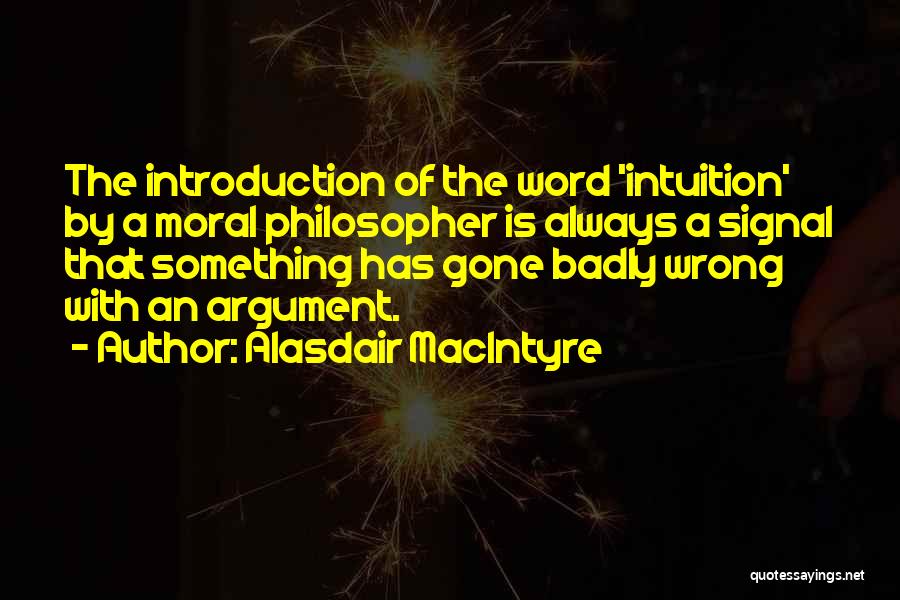 Alasdair MacIntyre Quotes: The Introduction Of The Word 'intuition' By A Moral Philosopher Is Always A Signal That Something Has Gone Badly Wrong