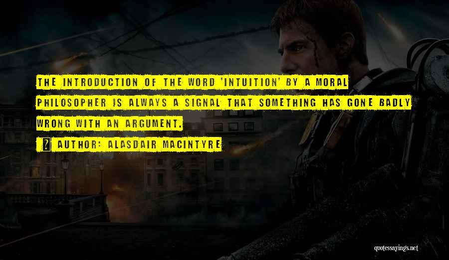 Alasdair MacIntyre Quotes: The Introduction Of The Word 'intuition' By A Moral Philosopher Is Always A Signal That Something Has Gone Badly Wrong