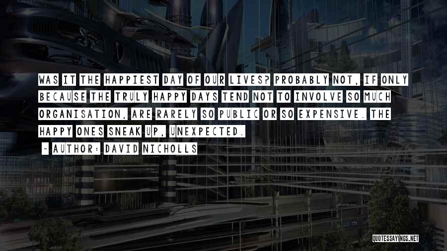 David Nicholls Quotes: Was It The Happiest Day Of Our Lives? Probably Not, If Only Because The Truly Happy Days Tend Not To