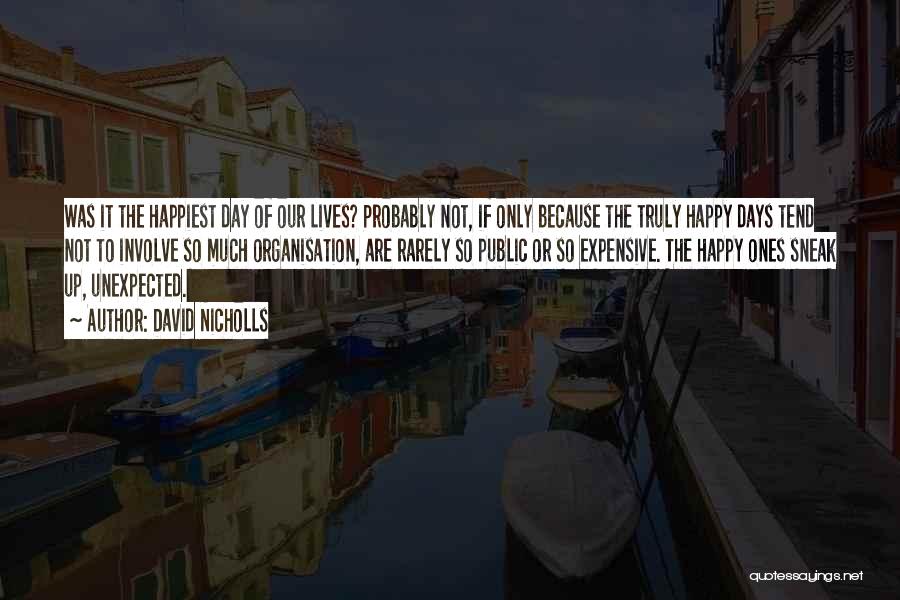 David Nicholls Quotes: Was It The Happiest Day Of Our Lives? Probably Not, If Only Because The Truly Happy Days Tend Not To