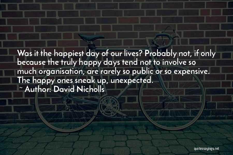 David Nicholls Quotes: Was It The Happiest Day Of Our Lives? Probably Not, If Only Because The Truly Happy Days Tend Not To