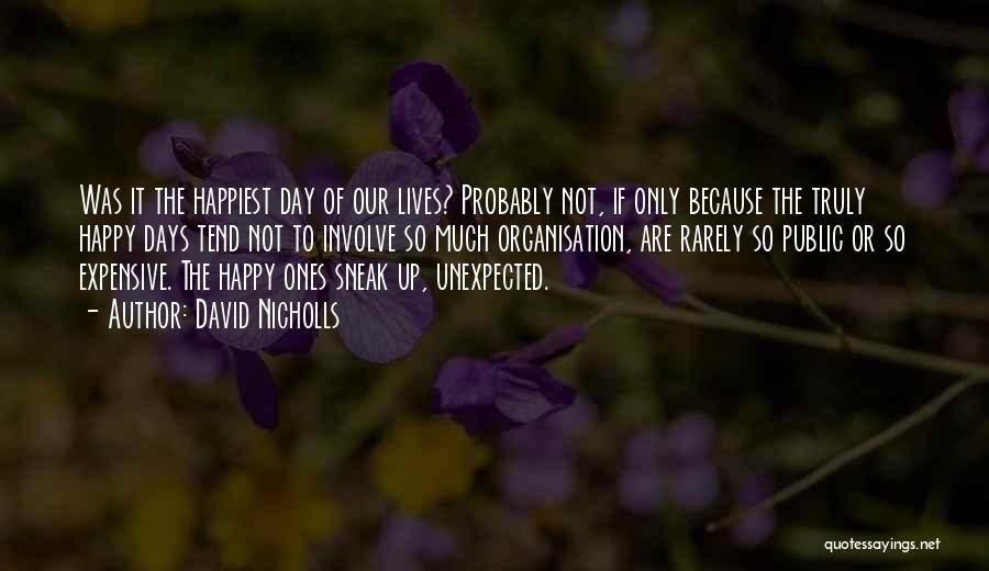 David Nicholls Quotes: Was It The Happiest Day Of Our Lives? Probably Not, If Only Because The Truly Happy Days Tend Not To