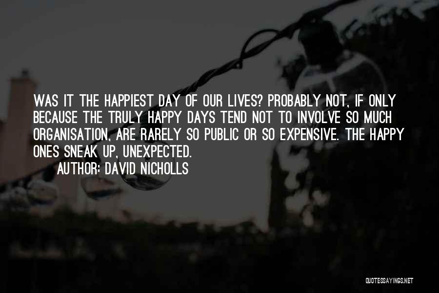 David Nicholls Quotes: Was It The Happiest Day Of Our Lives? Probably Not, If Only Because The Truly Happy Days Tend Not To
