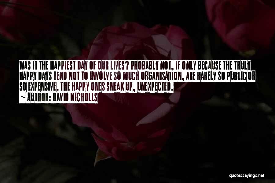 David Nicholls Quotes: Was It The Happiest Day Of Our Lives? Probably Not, If Only Because The Truly Happy Days Tend Not To