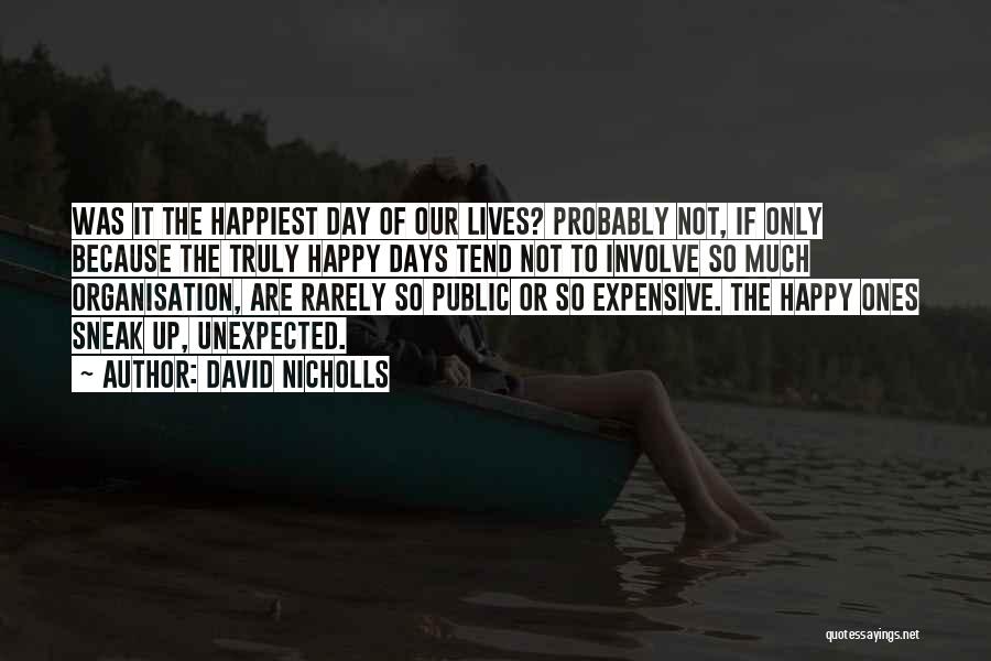 David Nicholls Quotes: Was It The Happiest Day Of Our Lives? Probably Not, If Only Because The Truly Happy Days Tend Not To