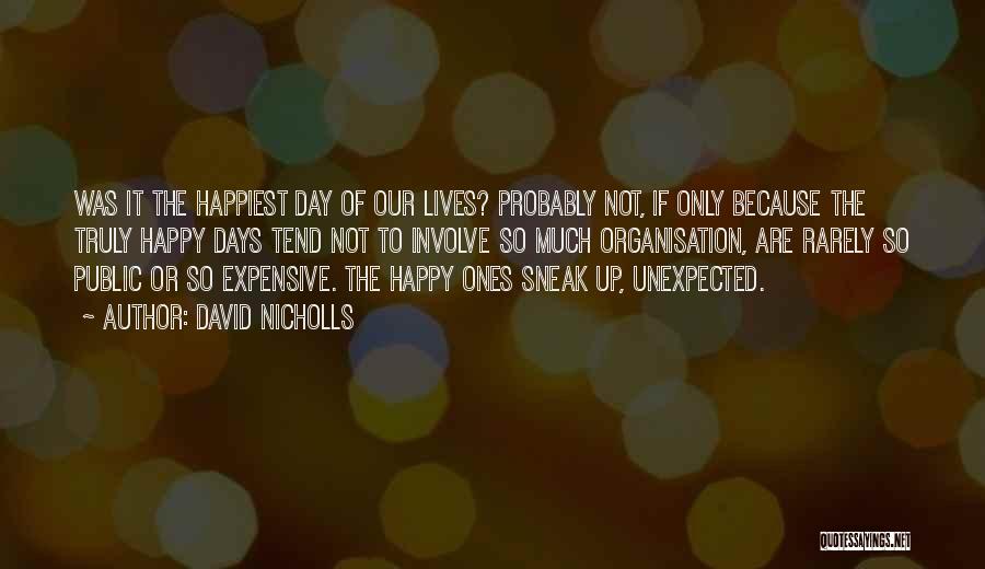 David Nicholls Quotes: Was It The Happiest Day Of Our Lives? Probably Not, If Only Because The Truly Happy Days Tend Not To