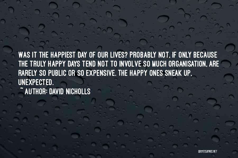 David Nicholls Quotes: Was It The Happiest Day Of Our Lives? Probably Not, If Only Because The Truly Happy Days Tend Not To