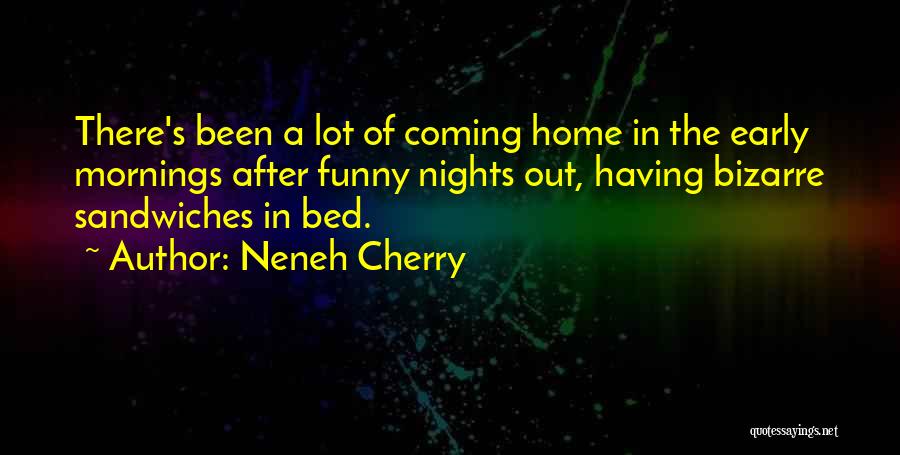 Neneh Cherry Quotes: There's Been A Lot Of Coming Home In The Early Mornings After Funny Nights Out, Having Bizarre Sandwiches In Bed.