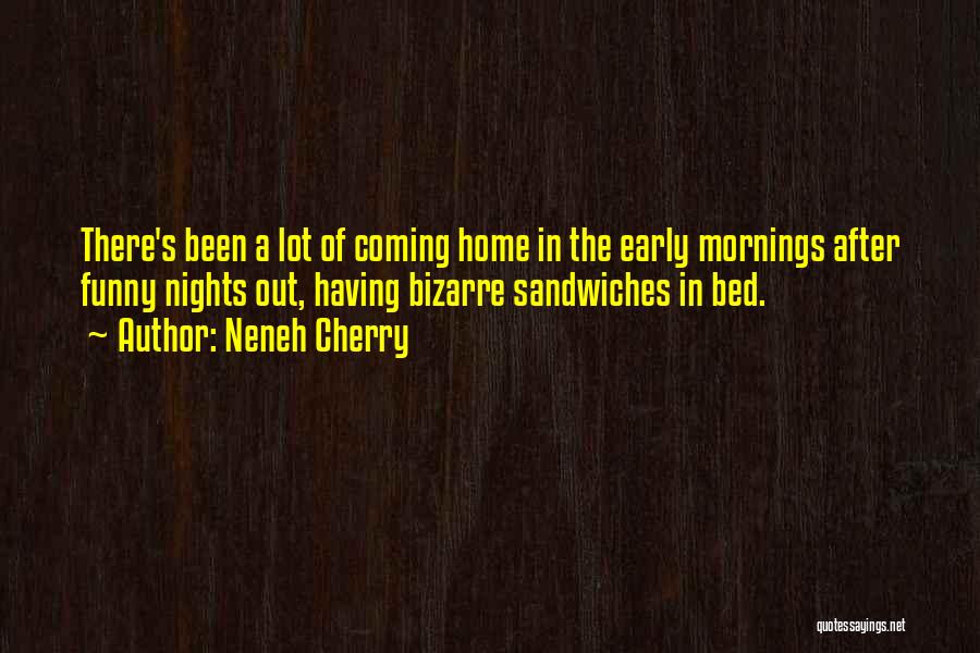 Neneh Cherry Quotes: There's Been A Lot Of Coming Home In The Early Mornings After Funny Nights Out, Having Bizarre Sandwiches In Bed.