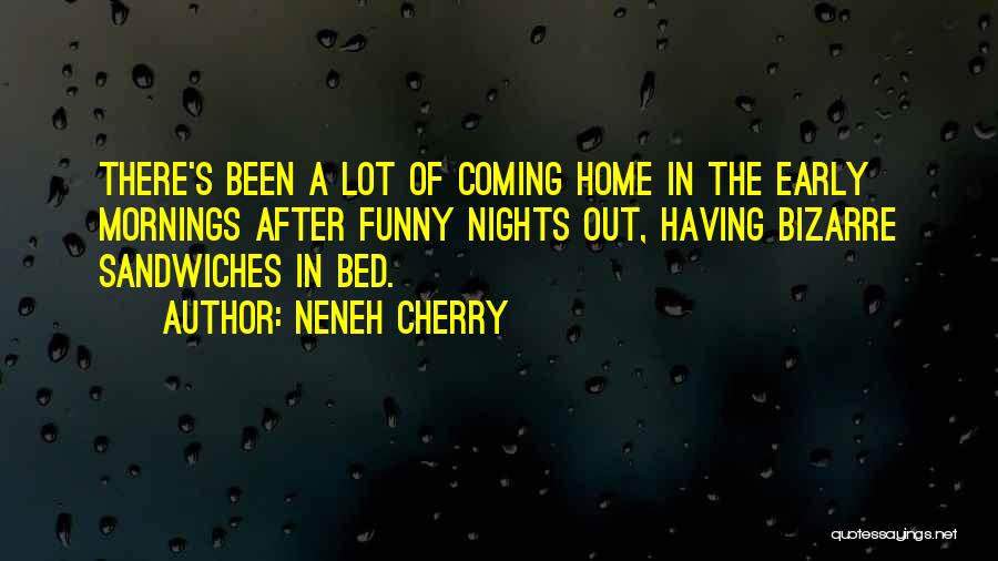Neneh Cherry Quotes: There's Been A Lot Of Coming Home In The Early Mornings After Funny Nights Out, Having Bizarre Sandwiches In Bed.