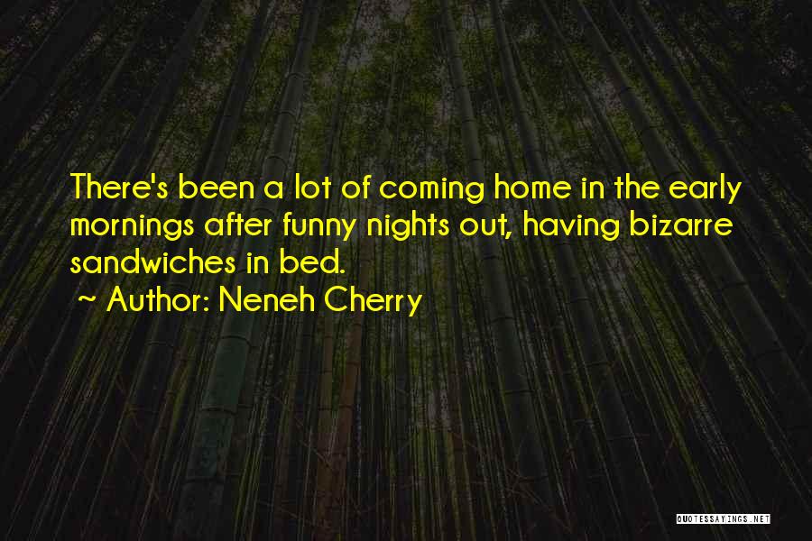 Neneh Cherry Quotes: There's Been A Lot Of Coming Home In The Early Mornings After Funny Nights Out, Having Bizarre Sandwiches In Bed.