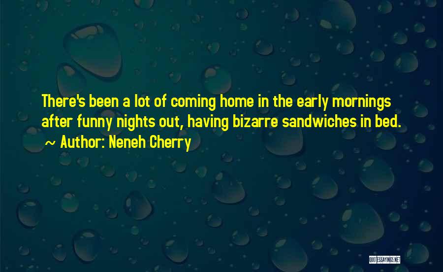 Neneh Cherry Quotes: There's Been A Lot Of Coming Home In The Early Mornings After Funny Nights Out, Having Bizarre Sandwiches In Bed.