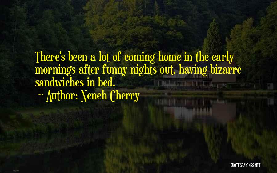 Neneh Cherry Quotes: There's Been A Lot Of Coming Home In The Early Mornings After Funny Nights Out, Having Bizarre Sandwiches In Bed.