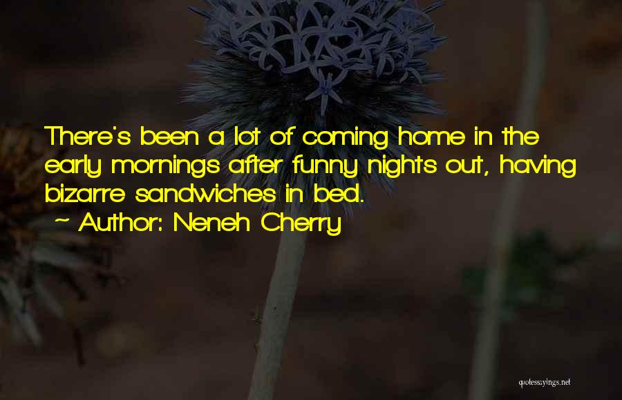 Neneh Cherry Quotes: There's Been A Lot Of Coming Home In The Early Mornings After Funny Nights Out, Having Bizarre Sandwiches In Bed.