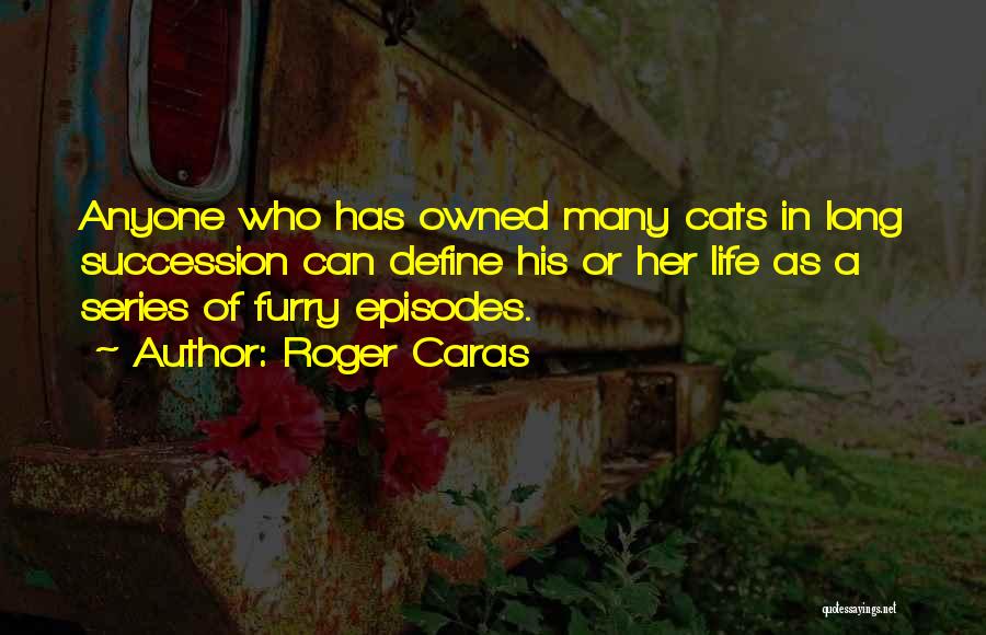 Roger Caras Quotes: Anyone Who Has Owned Many Cats In Long Succession Can Define His Or Her Life As A Series Of Furry
