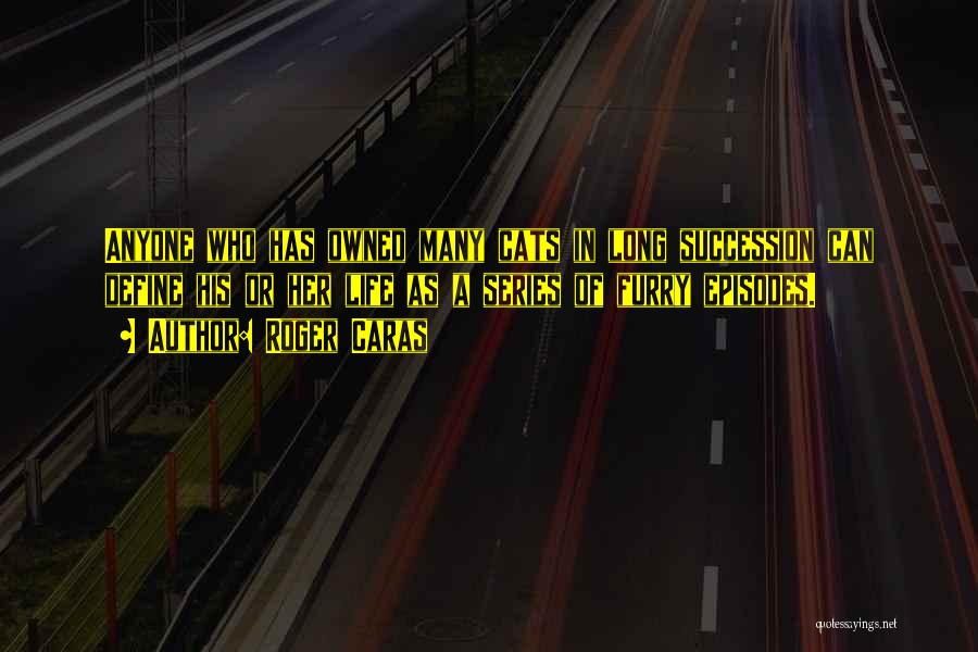 Roger Caras Quotes: Anyone Who Has Owned Many Cats In Long Succession Can Define His Or Her Life As A Series Of Furry