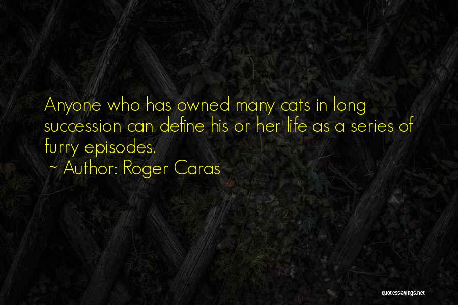 Roger Caras Quotes: Anyone Who Has Owned Many Cats In Long Succession Can Define His Or Her Life As A Series Of Furry