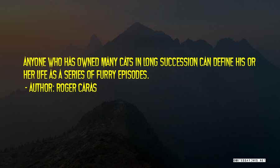 Roger Caras Quotes: Anyone Who Has Owned Many Cats In Long Succession Can Define His Or Her Life As A Series Of Furry