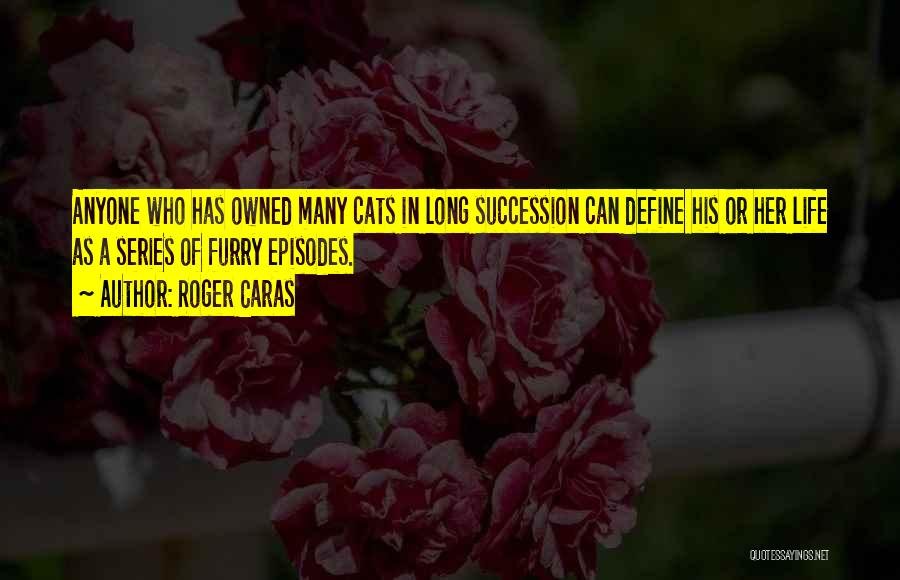 Roger Caras Quotes: Anyone Who Has Owned Many Cats In Long Succession Can Define His Or Her Life As A Series Of Furry